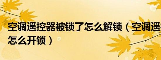 空调遥控器被锁了怎么解锁（空调遥控器锁了怎么开锁）