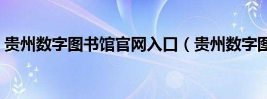 贵州数字图书馆官网入口（贵州数字图书馆）