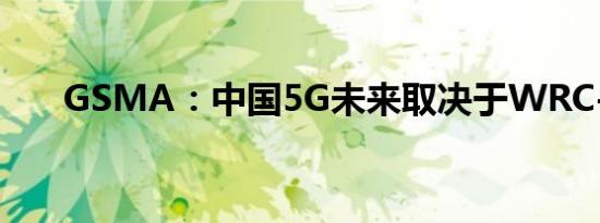 GSMA：中国5G未来取决于WRC-19