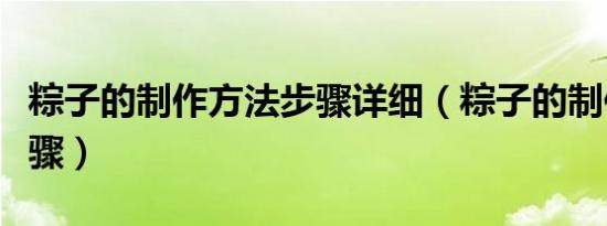 粽子的制作方法步骤详细（粽子的制作方法步骤）