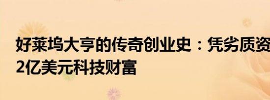 好莱坞大亨的传奇创业史：凭劣质资产打造42亿美元科技财富