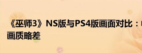《巫师3》NS版与PS4版画面对比：帧数稳定画质略差