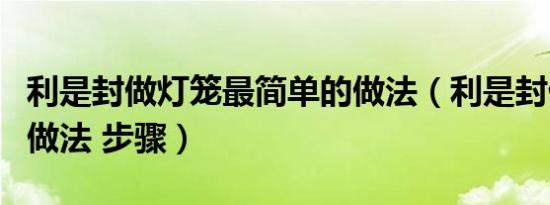 利是封做灯笼最简单的做法（利是封做灯笼的做法 步骤）