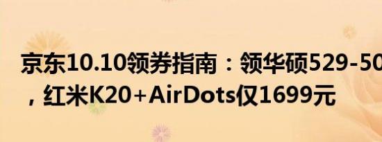 京东10.10领券指南：领华硕529-500元神券，红米K20+AirDots仅1699元