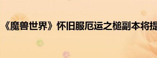 《魔兽世界》怀旧服厄运之槌副本将提前开放