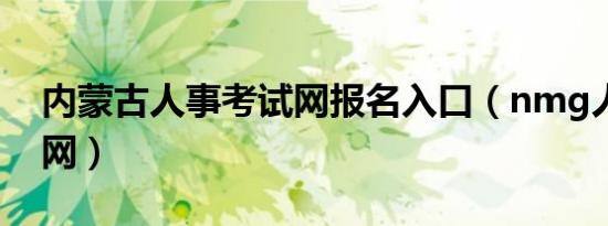 内蒙古人事考试网报名入口（nmg人事考试网）