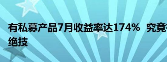 有私募产品7月收益率达174%  究竟有何独门绝技