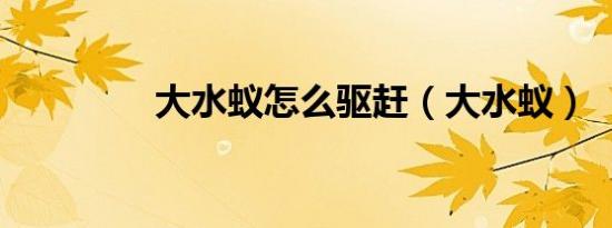 大水蚁怎么驱赶（大水蚁）