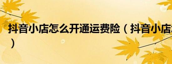 抖音小店怎么开通运费险（抖音小店怎么开通）
