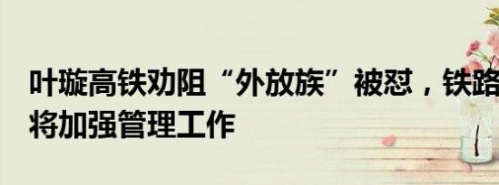 叶璇高铁劝阻“外放族”被怼，铁路12306：将加强管理工作