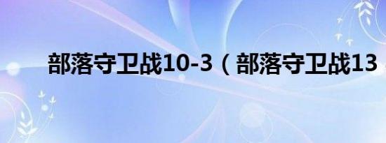 部落守卫战10-3（部落守卫战13 4）