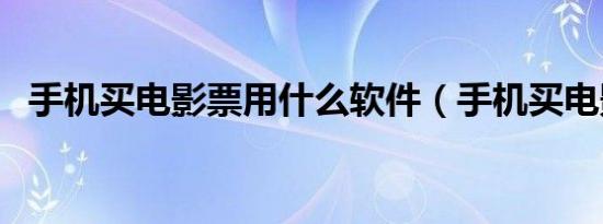 手机买电影票用什么软件（手机买电影票）