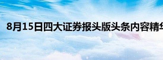 8月15日四大证券报头版头条内容精华摘要