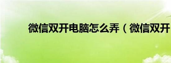 微信双开电脑怎么弄（微信双开）