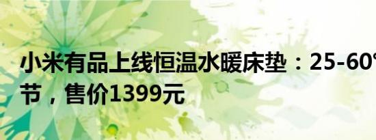 小米有品上线恒温水暖床垫：25-60℃自由调节，售价1399元