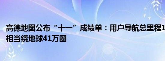 高德地图公布“十一”成绩单：用户导航总里程164亿公里  相当绕地球41万圈