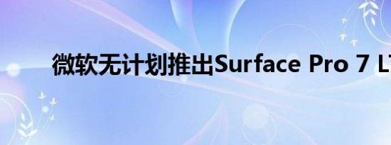 微软无计划推出Surface Pro 7 LTE