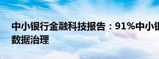 中小银行金融科技报告：91%中小银行缺乏数据治理
