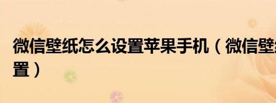 微信壁纸怎么设置苹果手机（微信壁纸怎么设置）