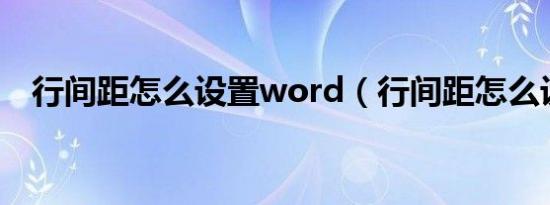 行间距怎么设置word（行间距怎么设置）