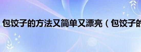 包饺子的方法又简单又漂亮（包饺子的方法）