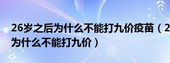 26岁之后为什么不能打九价疫苗（26岁之后为什么不能打九价）