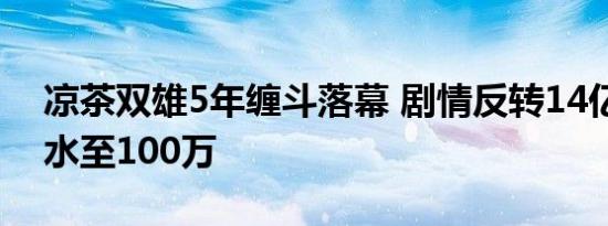 凉茶双雄5年缠斗落幕 剧情反转14亿赔偿缩水至100万