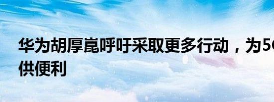 华为胡厚崑呼吁采取更多行动，为5G部署提供便利
