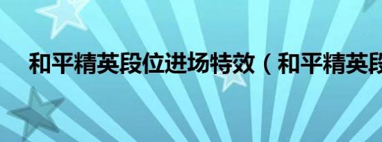 和平精英段位进场特效（和平精英段位）