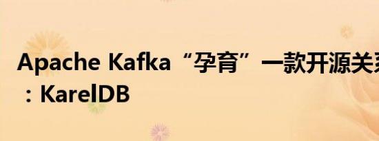 Apache Kafka“孕育”一款开源关系数据库：KarelDB