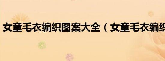 女童毛衣编织图案大全（女童毛衣编织图案）