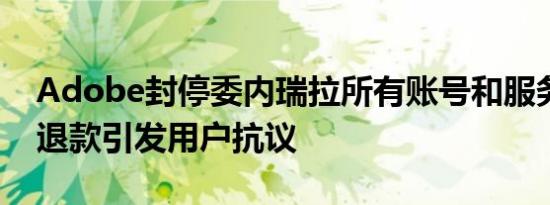 Adobe封停委内瑞拉所有账号和服务，无法退款引发用户抗议
