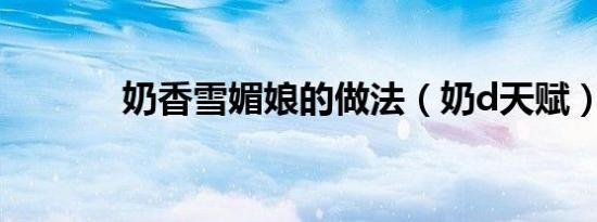 奶香雪媚娘的做法（奶d天赋）