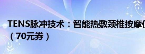 TENS脉冲技术：智能热敷颈椎按摩仪18元起（70元券）