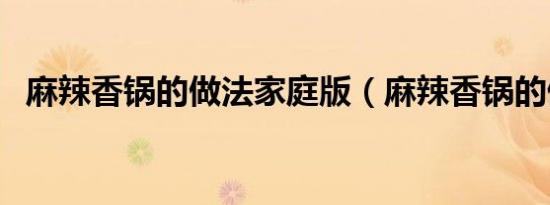 麻辣香锅的做法家庭版（麻辣香锅的做法）
