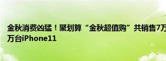 金秋消费凶猛！聚划算“金秋超值购”共销售7万瓶茅台 20万台iPhone11