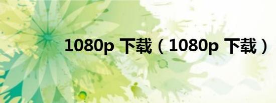 1080p 下载（1080p 下载）