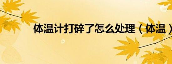 体温计打碎了怎么处理（体温）