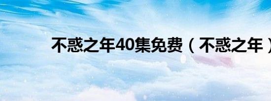 不惑之年40集免费（不惑之年）