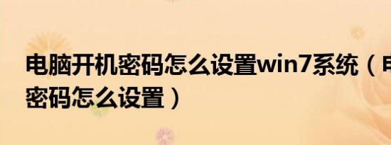 电脑开机密码怎么设置win7系统（电脑开机密码怎么设置）