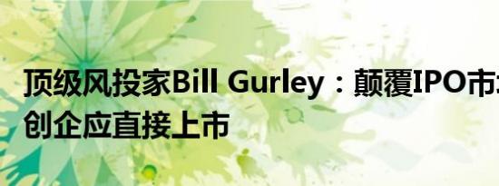 顶级风投家Bill Gurley：颠覆IPO市场，科技创企应直接上市