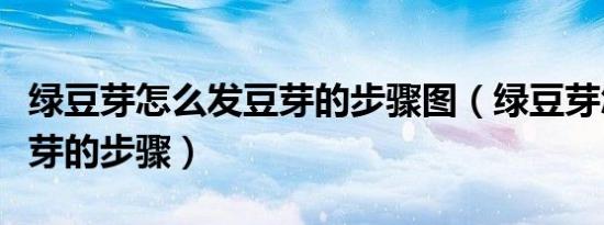 绿豆芽怎么发豆芽的步骤图（绿豆芽怎么发豆芽的步骤）