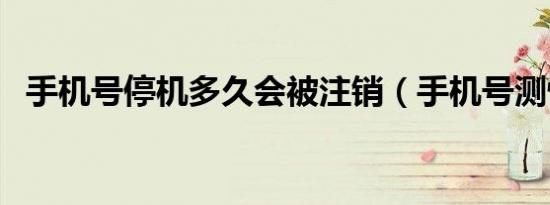 手机号停机多久会被注销（手机号测性格）