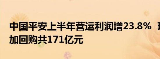 中国平安上半年营运利润增23.8%  现金分红加回购共171亿元