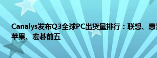 Canalys发布Q3全球PC出货量排行：联想、惠普、戴尔、苹果、宏碁前五