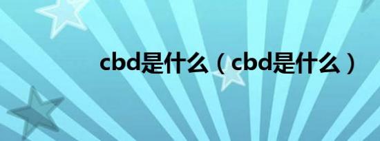 cbd是什么（cbd是什么）
