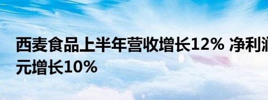 西麦食品上半年营收增长12% 净利润0.75亿元增长10%