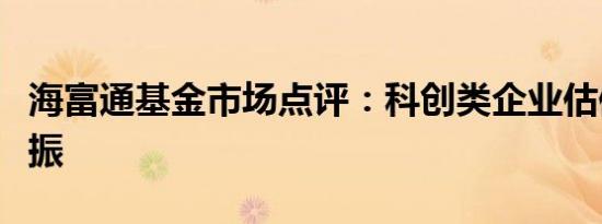 海富通基金市场点评：科创类企业估值有望提振