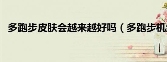 多跑步皮肤会越来越好吗（多跑步机维修）
