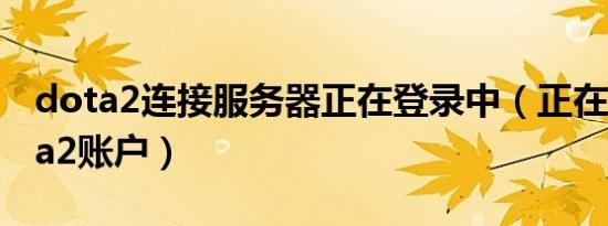 dota2连接服务器正在登录中（正在连接dota2账户）